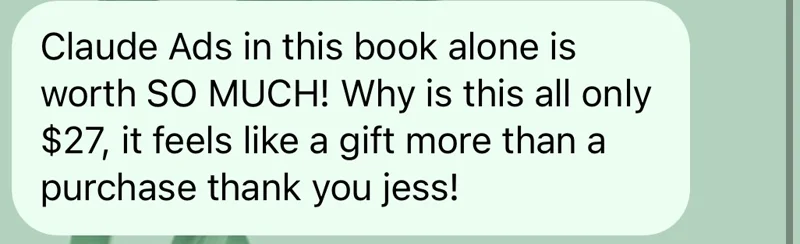 A reader's message: Claude Ads in this book alone is worth SO MUCH! It feels like a gift more than a purchase, thank you jess!